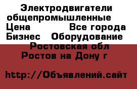 Электродвигатели общепромышленные   › Цена ­ 2 700 - Все города Бизнес » Оборудование   . Ростовская обл.,Ростов-на-Дону г.